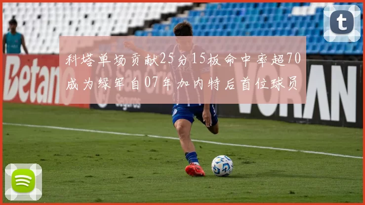 科塔单场贡献25分15板命中率超70成为绿军自07年加内特后首位球员