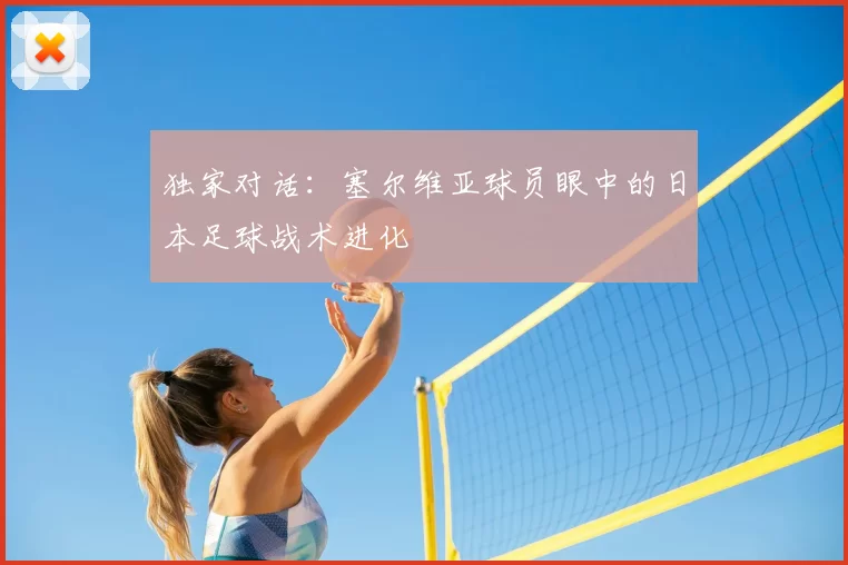 独家对话:塞尔维亚球员眼中的日本足球战术进化