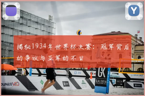 揭秘1934年世界杯决赛：冠军背后的争议与亚军的不甘