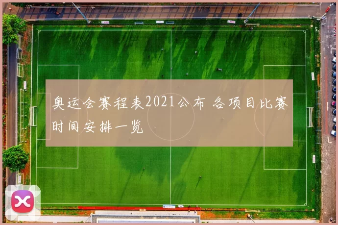 奥运会赛程表2021公布 各项目比赛时间安排一览