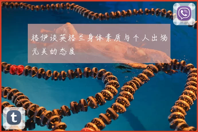 格伊谈英格兰身体素质与个人出场无关的态度