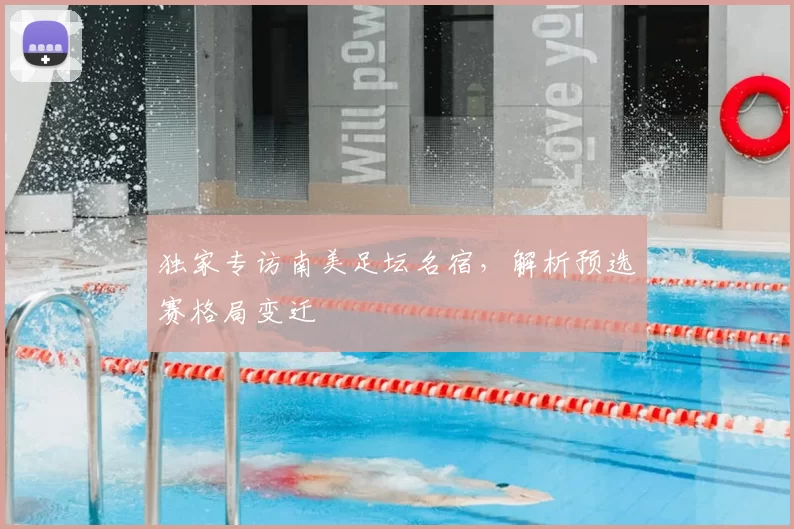 独家专访南美足坛名宿，解析预选赛格局变迁
