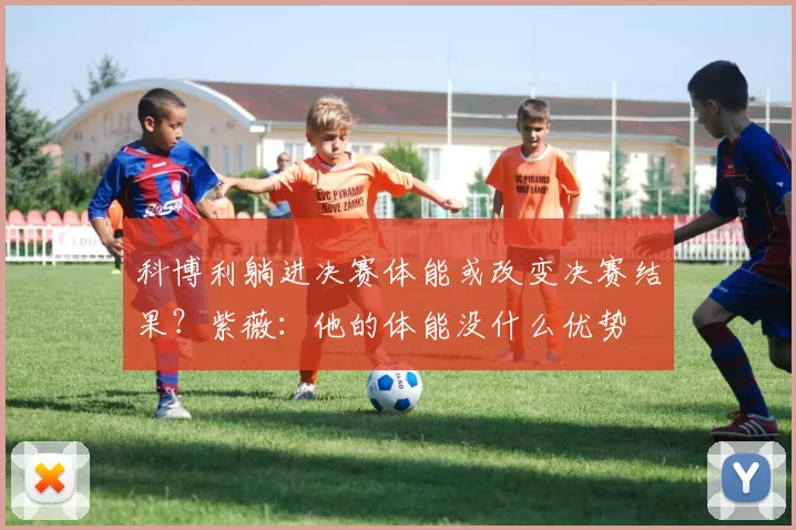 科博利躺进决赛体能或改变决赛结果？紫薇：他的体能没什么优势