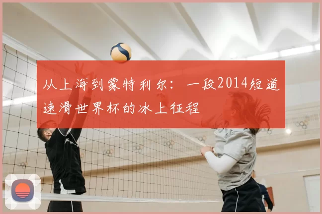 从上海到蒙特利尔：一段2014短道速滑世界杯的冰上征程