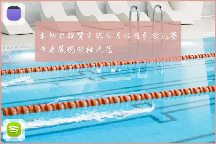 米切尔称赞文班亚马必将引领比赛节奏展现领袖风范
