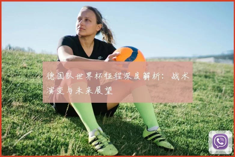 德国队世界杯征程深度解析：战术演变与未来展望
