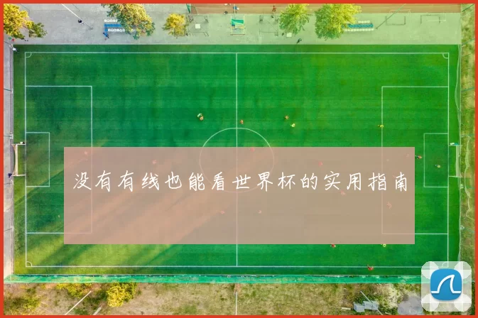 没有有线也能看世界杯的实用指南