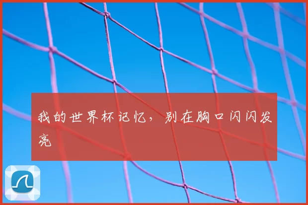 我的世界杯记忆,别在胸口闪闪发亮
