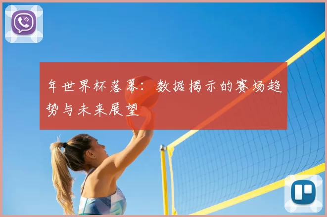年世界杯落幕：数据揭示的赛场趋势与未来展望