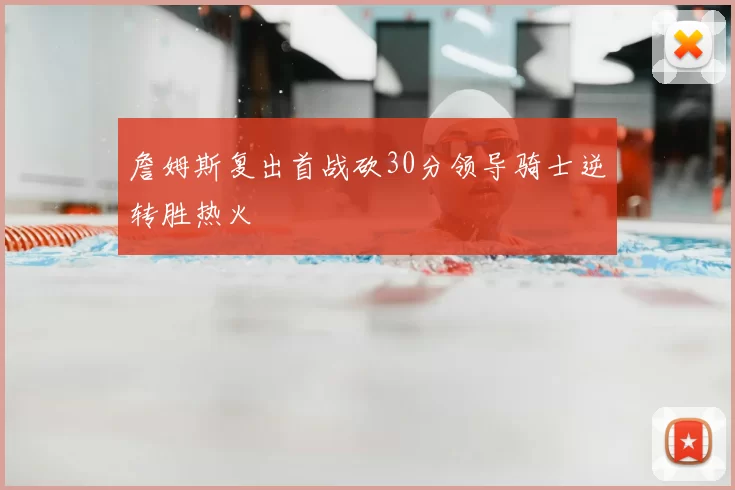 詹姆斯复出首战砍30分领导骑士逆转胜热火