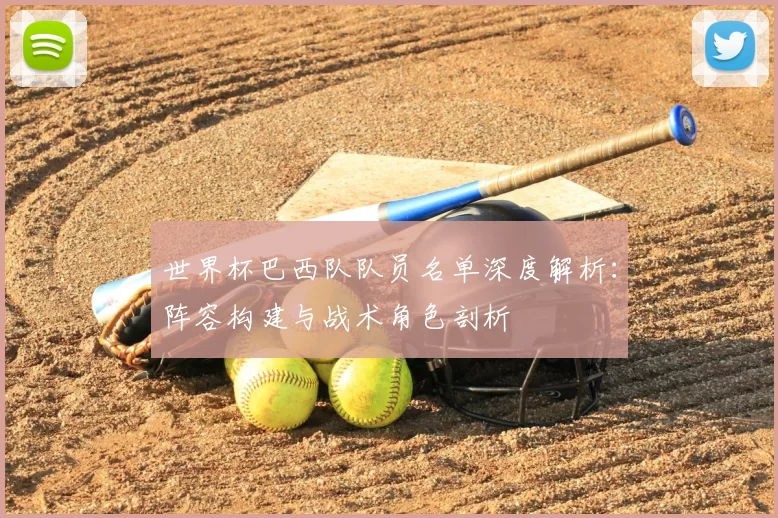世界杯巴西队队员名单深度解析:阵容构建与战术角色剖析