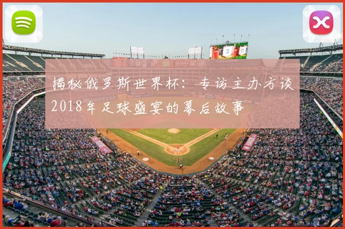 揭秘俄罗斯世界杯：专访主办方谈2018年足球盛宴的幕后故事
