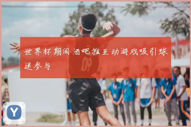 世界杯期间酒吧推互动游戏吸引球迷参与