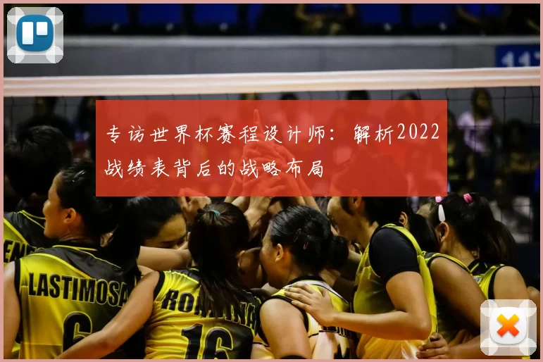 专访世界杯赛程设计师:解析2022战绩表背后的战略布局